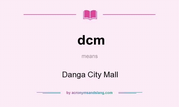 What does dcm mean? It stands for Danga City Mall