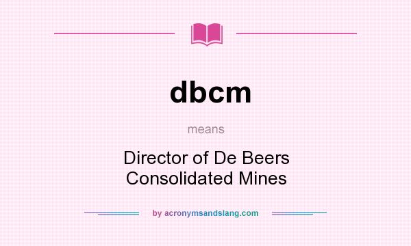 What does dbcm mean? It stands for Director of De Beers Consolidated Mines