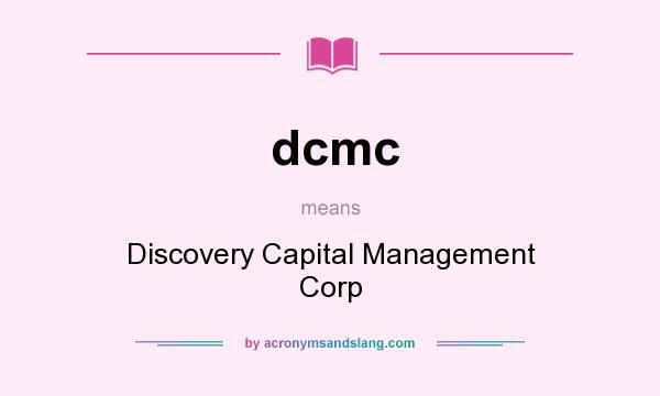 What does dcmc mean? It stands for Discovery Capital Management Corp