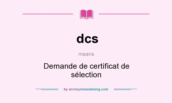 What does dcs mean? It stands for Demande de certificat de sélection