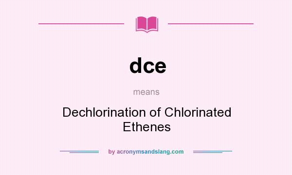 What does dce mean? It stands for Dechlorination of Chlorinated Ethenes