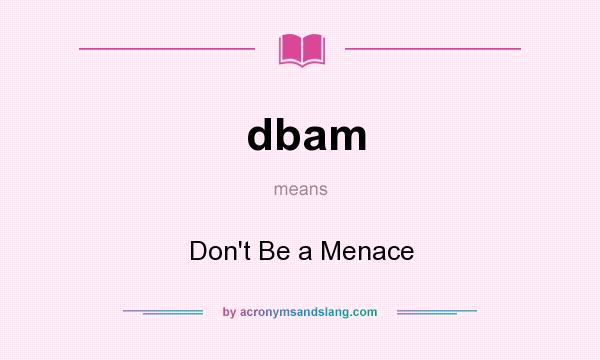 What does dbam mean? It stands for Don`t Be a Menace