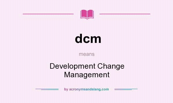 What does dcm mean? It stands for Development Change Management