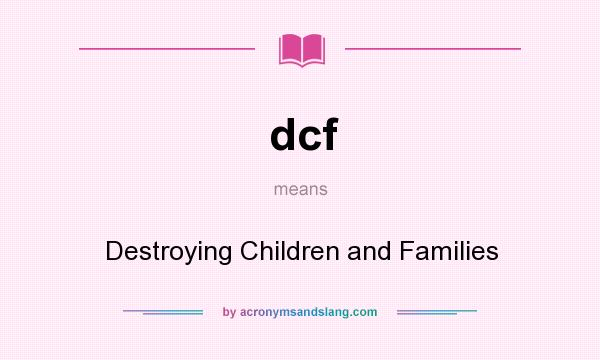 What does dcf mean? It stands for Destroying Children and Families