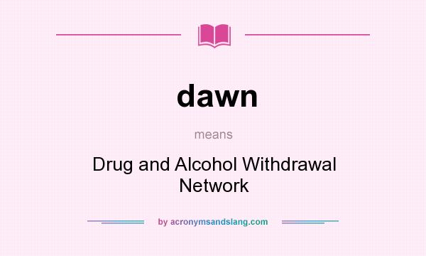 What does dawn mean? It stands for Drug and Alcohol Withdrawal Network