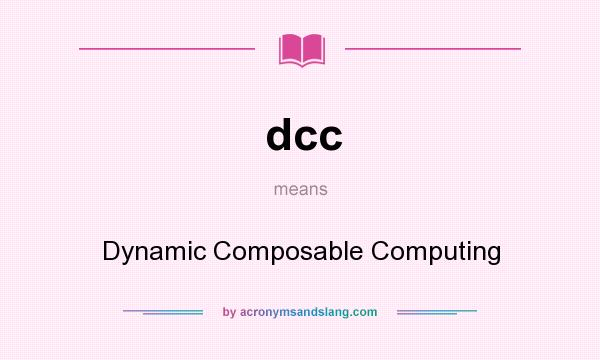 What does dcc mean? It stands for Dynamic Composable Computing