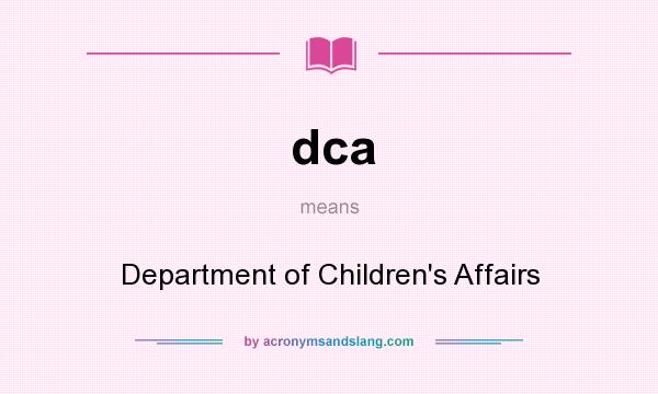 What does dca mean? It stands for Department of Children`s Affairs