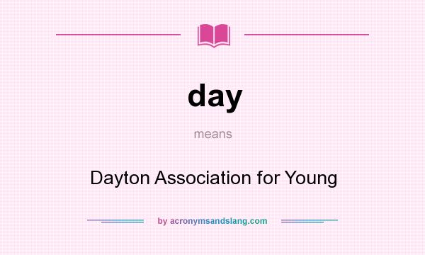 What does day mean? It stands for Dayton Association for Young