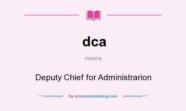 What does dca mean? It stands for Deputy Chief for Administrarion