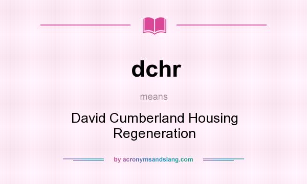 What does dchr mean? It stands for David Cumberland Housing Regeneration