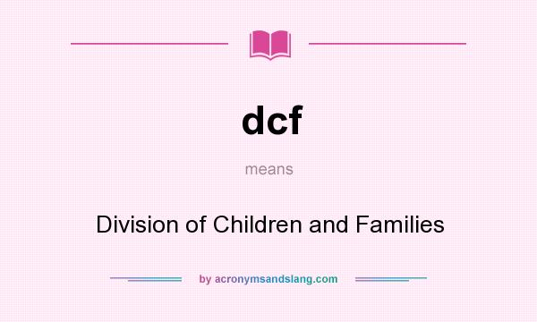 What does dcf mean? It stands for Division of Children and Families