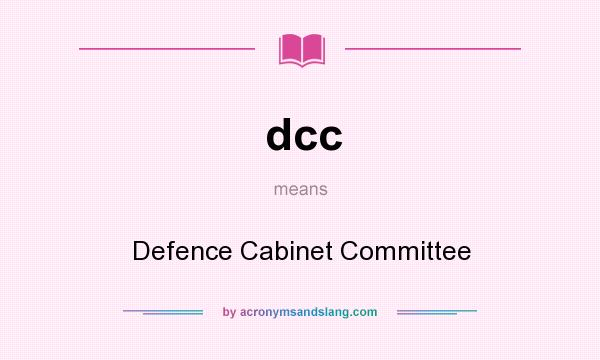 What does dcc mean? It stands for Defence Cabinet Committee