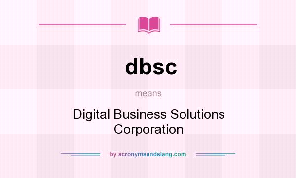 What does dbsc mean? It stands for Digital Business Solutions Corporation