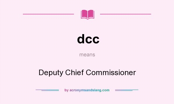 What does dcc mean? It stands for Deputy Chief Commissioner