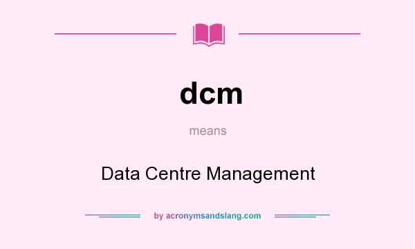 What does dcm mean? It stands for Data Centre Management