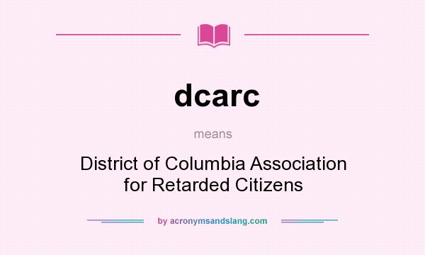 What does dcarc mean? It stands for District of Columbia Association for Retarded Citizens