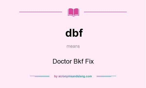 What does dbf mean? It stands for Doctor Bkf Fix