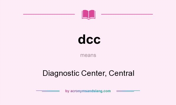 What does dcc mean? It stands for Diagnostic Center, Central