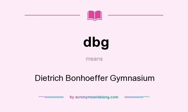 What does dbg mean? It stands for Dietrich Bonhoeffer Gymnasium