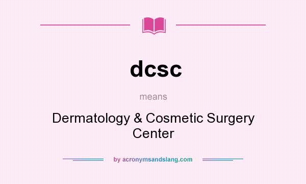 What does dcsc mean? It stands for Dermatology & Cosmetic Surgery Center