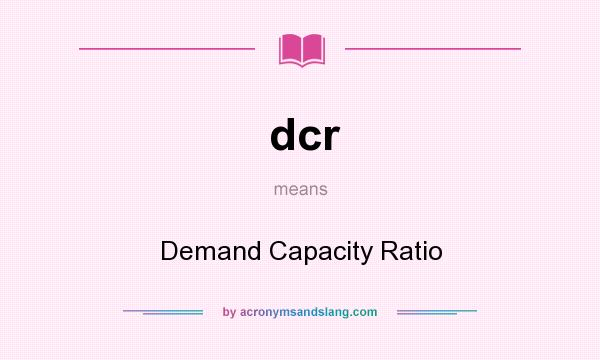 What does dcr mean? It stands for Demand Capacity Ratio