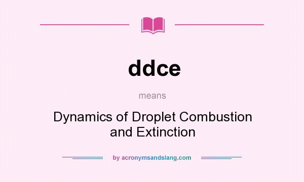 What does ddce mean? It stands for Dynamics of Droplet Combustion and Extinction