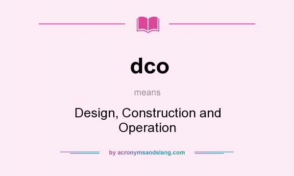 What does dco mean? It stands for Design, Construction and Operation