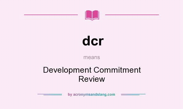 What does dcr mean? It stands for Development Commitment Review