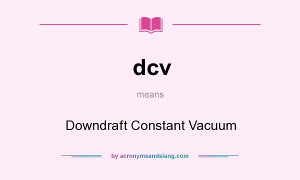 What does dcv mean? It stands for Downdraft Constant Vacuum