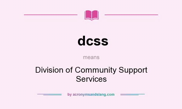 What does dcss mean? It stands for Division of Community Support Services