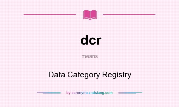 What does dcr mean? It stands for Data Category Registry