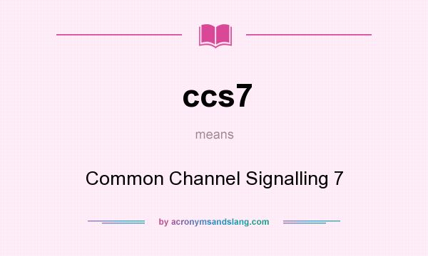 What does ccs7 mean? It stands for Common Channel Signalling 7