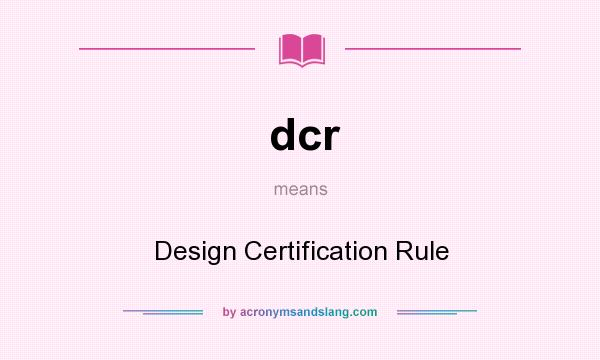 What does dcr mean? It stands for Design Certification Rule