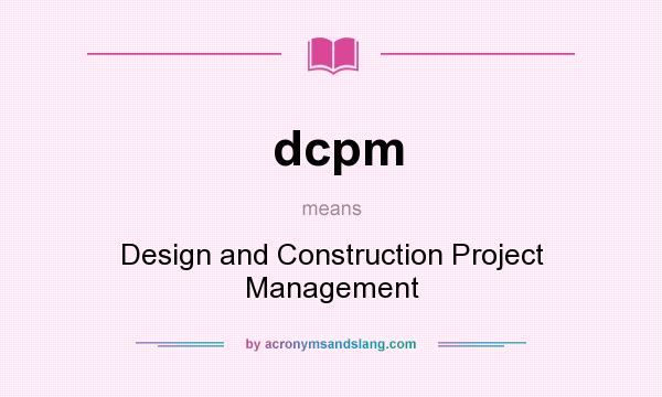 What does dcpm mean? It stands for Design and Construction Project Management