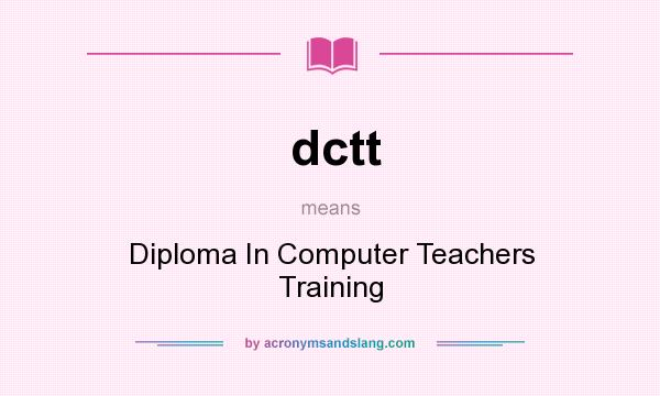 What does dctt mean? It stands for Diploma In Computer Teachers Training