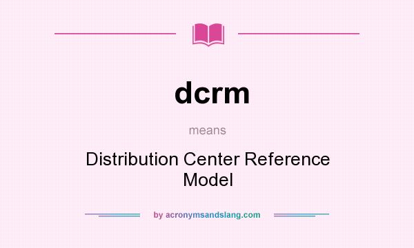 What does dcrm mean? It stands for Distribution Center Reference Model