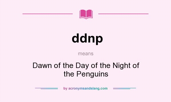 What does ddnp mean? It stands for Dawn of the Day of the Night of the Penguins