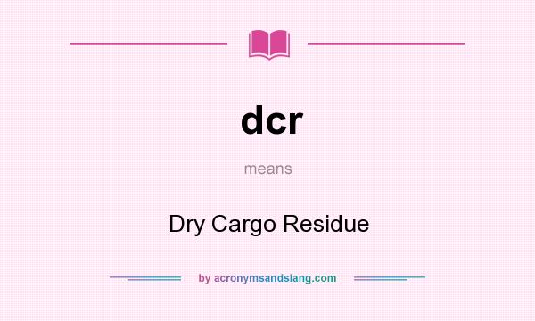 What does dcr mean? It stands for Dry Cargo Residue