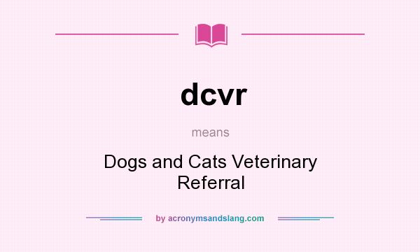 What does dcvr mean? It stands for Dogs and Cats Veterinary Referral
