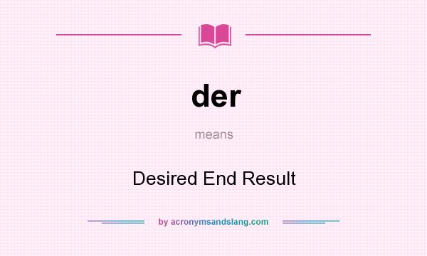 What does der mean? It stands for Desired End Result