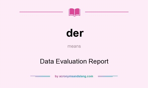What does der mean? It stands for Data Evaluation Report