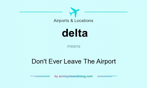 What does delta mean? It stands for Don`t Ever Leave The Airport