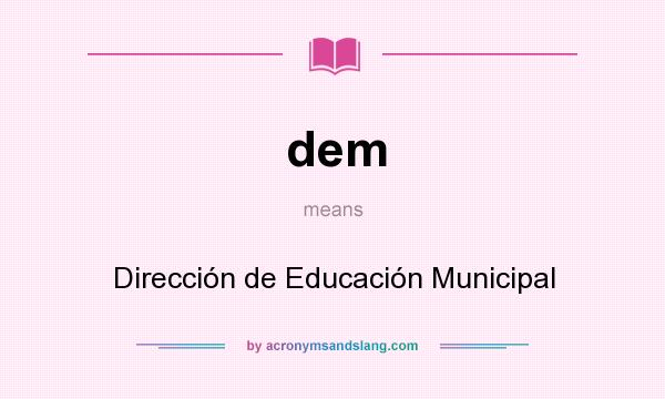What does dem mean? It stands for Dirección de Educación Municipal