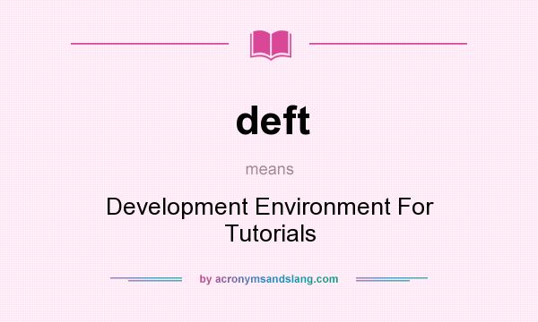 What does deft mean? It stands for Development Environment For Tutorials