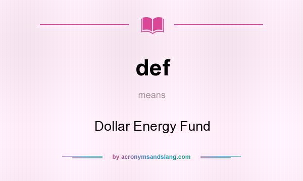 What does def mean? It stands for Dollar Energy Fund