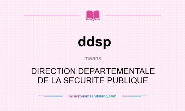 What does ddsp mean? It stands for DIRECTION DEPARTEMENTALE DE LA SECURITE PUBLIQUE
