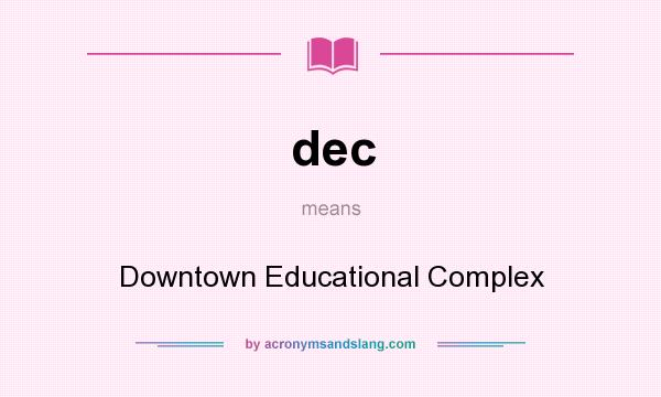 What does dec mean? It stands for Downtown Educational Complex