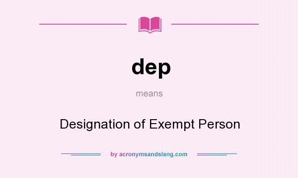 What does dep mean? It stands for Designation of Exempt Person