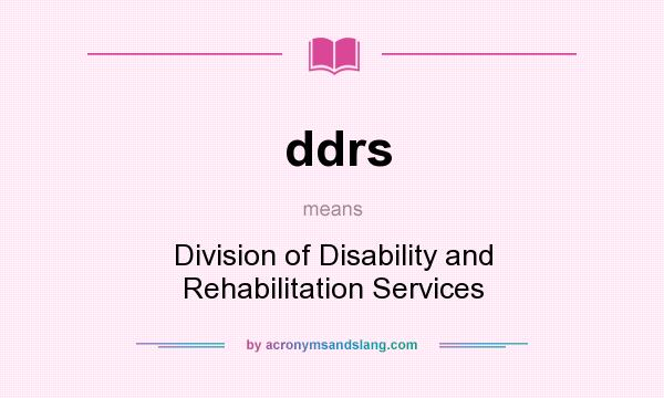 What does ddrs mean? It stands for Division of Disability and Rehabilitation Services