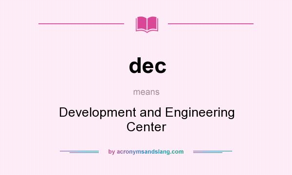 What does dec mean? It stands for Development and Engineering Center